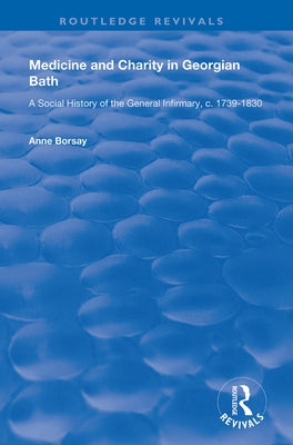 Medicine and Charity in Georgian Bath: A Social History of the General Infirmary, c.1739-1830 by Borsay, Anne