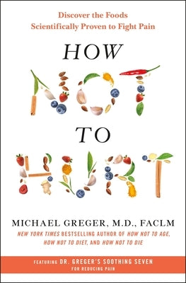 How Not to Hurt: Discover the Foods Scientifically Proven to Fight Pain by Greger, Michael