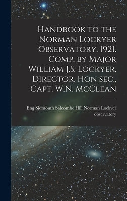 Handbook to the Norman Lockyer Observatory. 1921. Comp. by Major William J.S. Lockyer, Director. Hon sec., Capt. W.N. McClean by Norman Lockyer Observatory, Salcombe