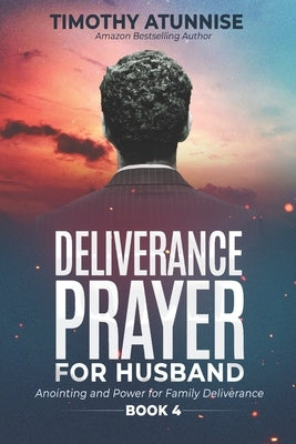 Deliverance Prayers for Your Husband: Anointing & Power for Family Deliverance - Book 4 by Atunnise, Timothy