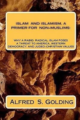 Islam and Islamism: A Primer for Non-Muslims: Why Rabid Radical Islam Poses a Threat to America, Western Democracy and Judeo-Christian Values by Golding Ph. D., Alfred S.
