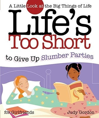 Life's Too Short to Give Up Slumber Parties: A Little Look at the Big Things in Life by Gordon, Judy