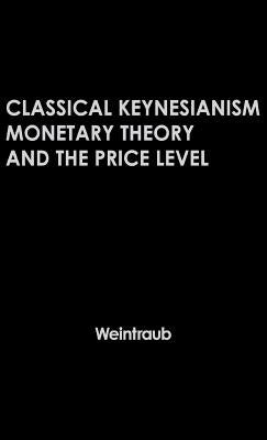 Classical Keynesianism: Monetary Theory and the Price Level by Weintraub, Sidney