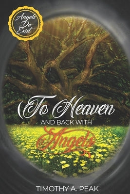 To Heaven and Back With Angels: A true Story of death, heavens and Life - A message from the Angels to Humanity by Peak, Timothy