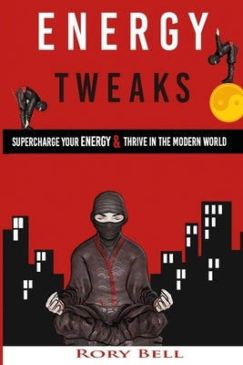 Energy Tweaks: Supercharge you energy and thrive in the modern world by Bell, Rory