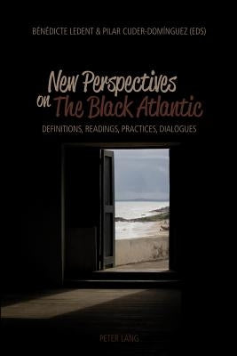 New Perspectives on The Black Atlantic: Definitions, Readings, Practices, Dialogues by Ledent, Bénédicte