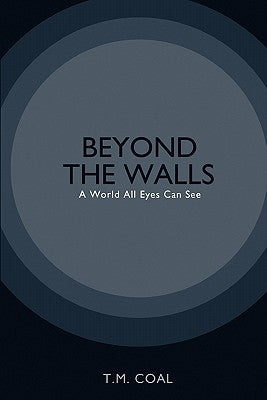Beyond The Walls: A World All Eyes Can See by Coal, T. M.