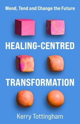 Healing-Centred Transformation: Mend, Tend and Change the Future by Tottingham, Kerry