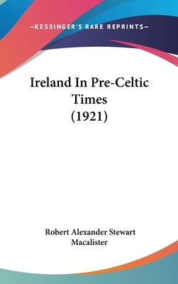 Ireland In Pre-Celtic Times (1921) by Macalister, Robert Alexander Stewart