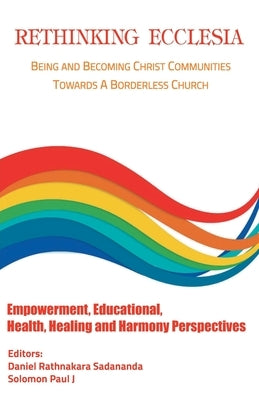 Rethinking Ecclesia Volume - III: Being and Becoming Christ Communities towards a Borderless Church by Sadananda, Rathnakara