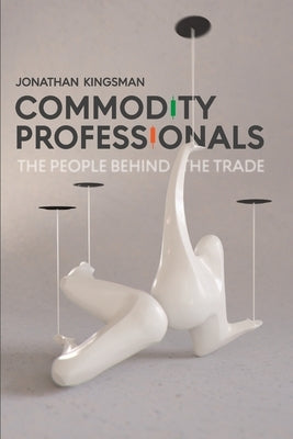 Commodity Professionals: The People Behind the Trade by Kingsman, Jonathan