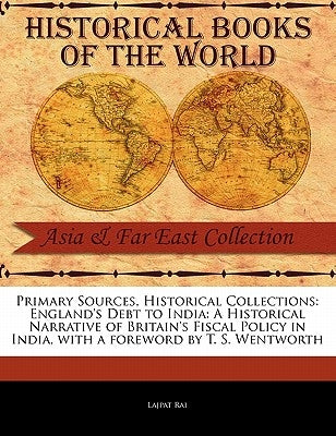 England's Debt to India: A Historical Narrative of Britain's Fiscal Policy in India by Rai, Lajpat