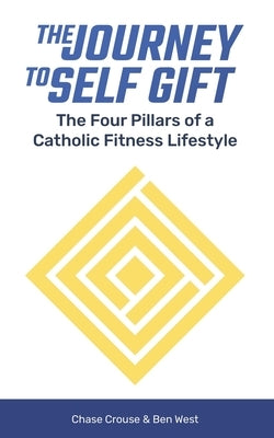 The Journey to Self Gift: The Four Pillars of a Catholic Fitness Lifestyle by West, Ben
