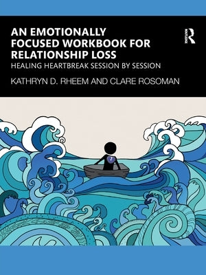An Emotionally Focused Workbook for Relationship Loss: Healing Heartbreak Session By Session by Rheem, Kathryn D.