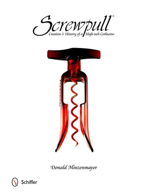 Screwpull: Creation & History of a High-Tech Corkscrew by Minzenmayer, Donald