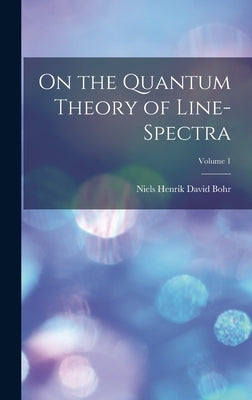 On the Quantum Theory of Line-spectra; Volume 1 by Bohr, Niels Henrik David 1885-1962