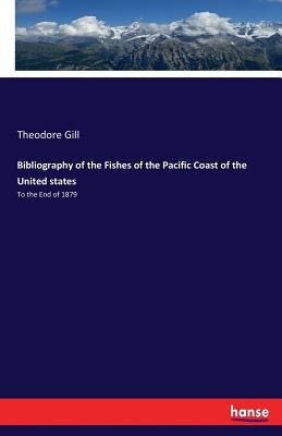 Bibliography of the Fishes of the Pacific Coast of the United states: To the End of 1879 by Gill, Theodore