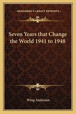 Seven Years that Change the World 1941 to 1948 by Anderson, Wing