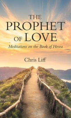 The Prophet of Love: Meditations on the Book of Hosea by Liff, Chris