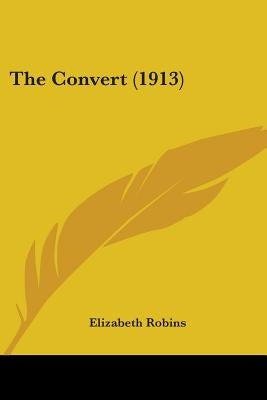 The Convert (1913) by Robins, Elizabeth