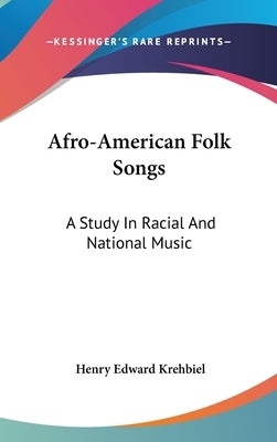 Afro-American Folk Songs: A Study In Racial And National Music by Krehbiel, Henry Edward