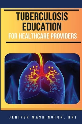 Tuberculosis Education for Healthcare Providers by Washington, Jenifer