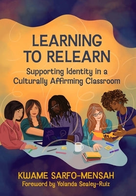 Learning to Relearn: Supporting Identity in a Culturally Affirming Classroom by Sarfo-Mensah, Kwame