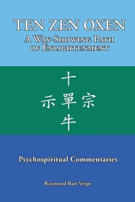 TEN ZEN OXEN A Way-Showing Path of Enlightenment: Psychospiritual Commentaries by Vespe, Raymond Bart