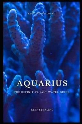 Aquarius: The Definitive Salt Water Guide: Mastering Marine Aquariums from Setup to Sustainability" by Schwartz, Alice