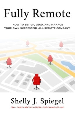 Fully Remote: How to set up, lead, and manage your own successful all-remote company by Spiegel, Shelly J.