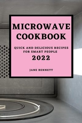 Microwave Cookbook 2022: Quick and Delicious Recipes for Smart People by Bennett, Jane
