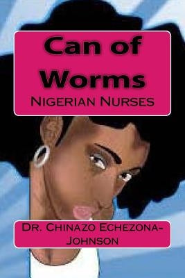 Can of Worms: Nigerian Nurses by Echezona-Johnson, Chinazo