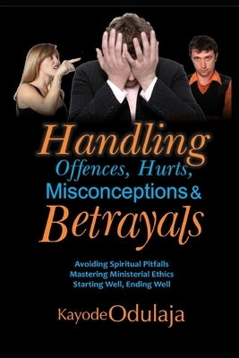 Handling Offences, Hurts, Misconceptions, and Betrayals by Odulaja, Kayode