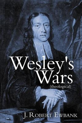 Wesley's Wars (Theological) by Ewbank, J. Robert