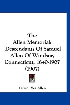 The Allen Memorial: Descendants Of Samuel Allen Of Windsor, Connecticut, 1640-1907 (1907) by Allen, Orrin Peer