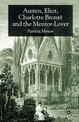 Austen, Eliot, Charlotte Bronte and the Mentor-Lover by Menon, P.