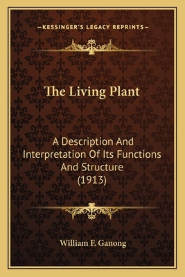 The Living Plant: A Description And Interpretation Of Its Functions And Structure (1913) by Ganong, William F.