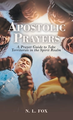 Apostolic Prayers: A Prayer Guide to Take Territories in the Spirit Realm by Fox, N. L.