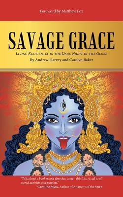Savage Grace: Living Resiliently in the Dark Night of the Globe by Harvey, Andrew