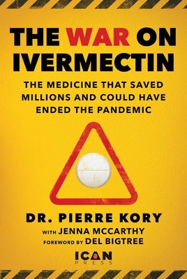 War on Ivermectin: The Medicine That Saved Millions and Could Have Ended the Covid Pandemic by Kory, Pierre