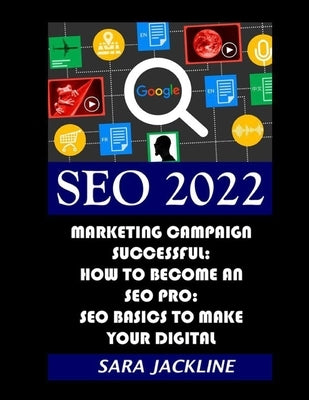 Seo 2022: Marketing Campaign Successful: How To Become An SEO Pro: SEO Basics To Make Your Digital by Jackline, Sara