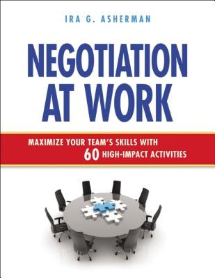 Negotiation at Work: Maximize Your Team's Skills with 60 High-Impact Activities by Asherman, Ira