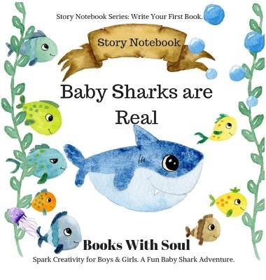 Baby Sharks Are Real: Story Notebook: Spark Creativity for Boys & Girls. A Fun Baby Shark Adventure.: Story Notebook Series: Write Your Firs by Soul, Books with
