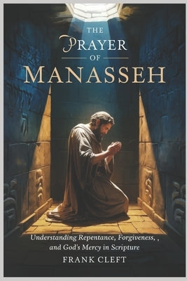 Prayer of Manasseh: Understanding Repentance, Forgiveness, and God's Mercy in Scripture by Cleft, Frank
