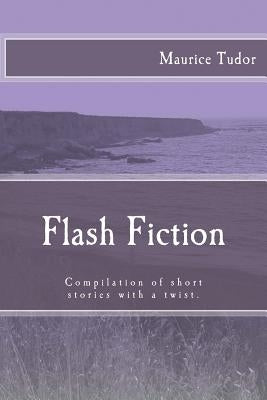 Flash Fiction: Compilation of short stories with a twist. by Tudor, Maurice
