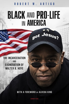 Black and Pro-Life in America: The Incarceration and Exoneration of Walter B. Hoye II by Artigo, Robert