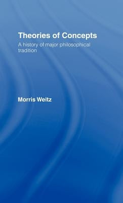 Theories of Concepts: A History of the Major Philosophical Traditions by Weitz, Morris