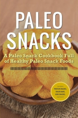 Paleo Snacks: A Paleo Snack Cookbook Full of Healthy Paleo Snack Foods by Rockridge University Press