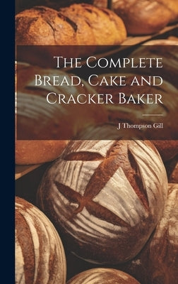 The Complete Bread, Cake and Cracker Baker by Gill, J. Thompson