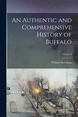 An Authentic and Comprehensive History of Buffalo; Volume I by Ketchum, William